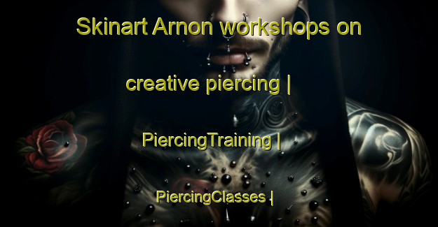 Skinart Arnon workshops on creative piercing | PiercingTraining | PiercingClasses | SkinartTraining-Sweden
